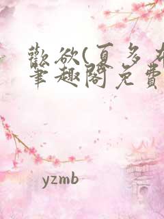 欢欲(夏多布)笔趣阁免费阅读无弹窗