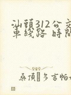 汕头312公交车线路 时间表