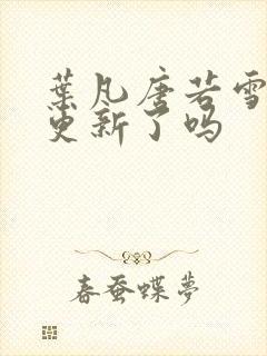 叶凡唐若雪今天更新了吗