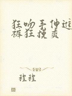 狂吻手伸进她内裤狂摸爽