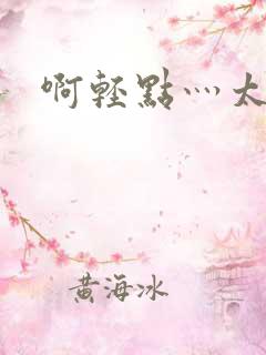 啊轻点灬太粗嗯