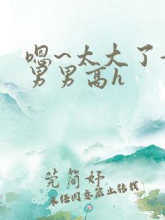 嗯~太大了好深男男高h
