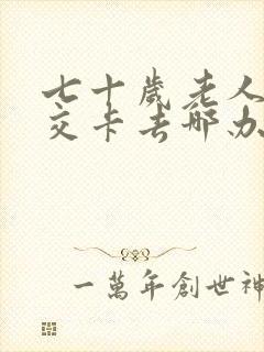 七十岁老人办公交卡去哪办,怎么办