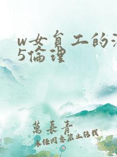w女员工的滋味5伦理