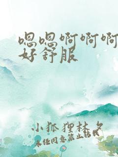嗯嗯啊啊啊好爽好舒服