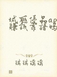 城联优品app赚钱靠谱吗