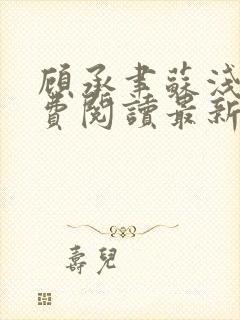 顾承聿苏浅浅免费阅读最新章节更新内容 顾承聿苏浅浅免费阅读最新章节更新内容