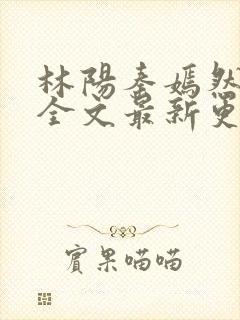 林阳秦嫣然免费全文最新更新