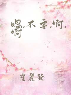 嗯,不要,啊,啊
