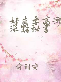 好爽要高潮了再深点秘书