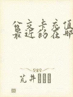 公交卡充值站点最近的在哪里