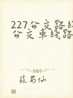 227公交路线公交车线路查询