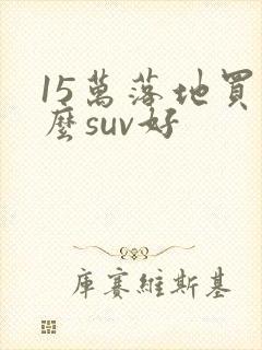 15万落地买什么suv好
