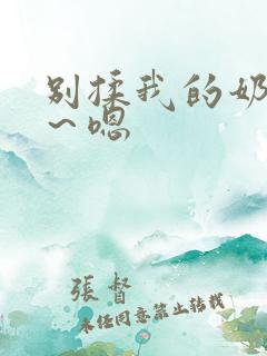 别揉我的奶头啊～嗯