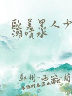 欧美黑人少妇高潮喷水