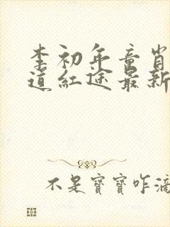 李初年童肖媛正道红途最新章节更新