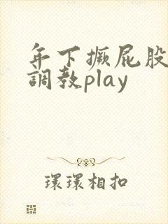 年下撅屁股教室调教play
