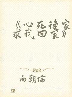 《心死后家人跪求我回家》