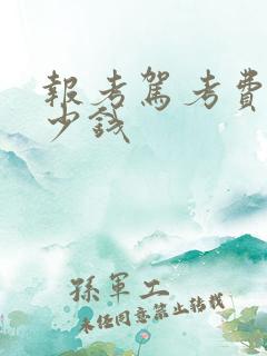 报考驾考费用多少钱