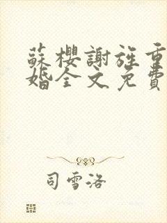 苏樱谢旌重生军婚全文免费阅读