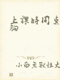 上课时同桌揉我胸 上课时同桌揉我胸