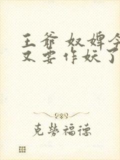 王爷 奴婢今天又要作妖了短剧