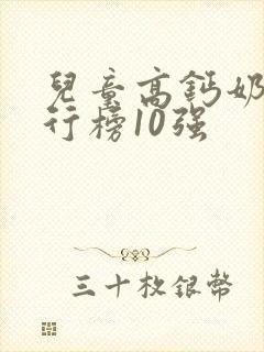 儿童高钙奶粉排行榜10强