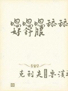 嗯嗯嗯舔舔舔我好舒服