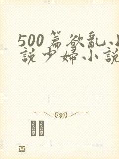 500篇欲乱小说少妇小说合集