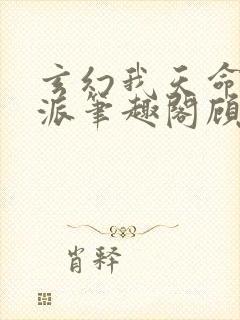 玄幻我天命大反派笔趣阁顾长歌 玄幻我天命大反派笔趣阁顾长歌