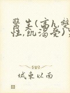 医生(高h,双性,饥渴受)男男 医生(高h,双性,饥渴受)男男