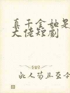 真千金她是全能大佬短剧 真千金她是全能大佬短剧