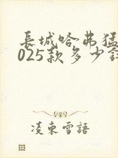 长城哈弗猛龙2025款多少钱