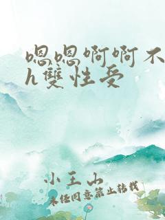 嗯嗯啊啊不要高h双性受