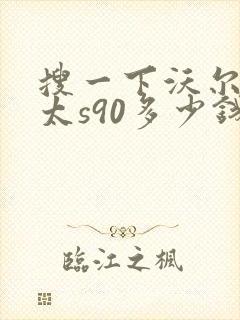 搜一下沃尔沃亚太s90多少钱一辆