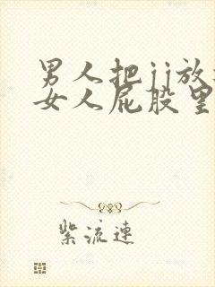 男人把jj放进女人屁股里软件