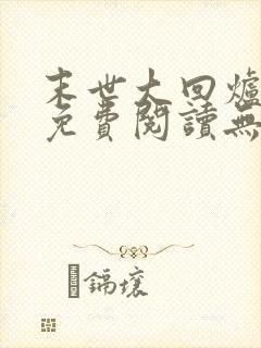 末世大回炉小说免费阅读无弹窗 末世大回炉小说免费阅读无弹窗