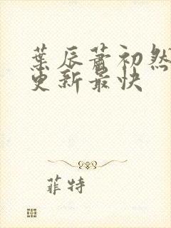 叶辰萧初然哪里更新最快