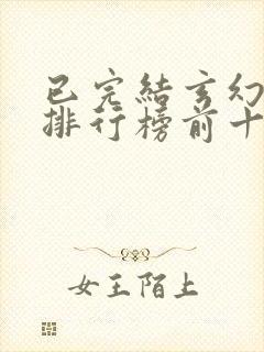 已完结玄幻小说排行榜前十名