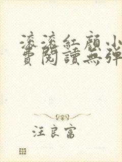 滚滚红颜小说免费阅读无弹窗 滚滚红颜小说免费阅读无弹窗