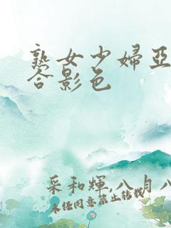 熟女少妇亚洲综合影色