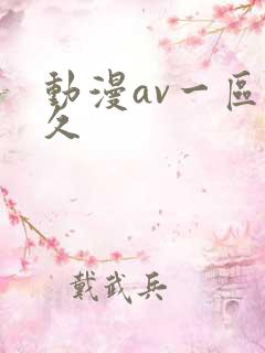 动漫av一区久久 动漫av一区久久