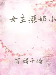 女主涨奶小说