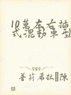 10万左右插电式混动车型推荐