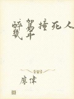 醉驾撞死人判刑几年