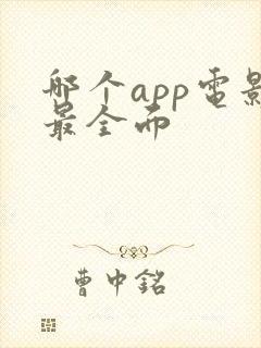 哪个app电影最全面 哪个app电影最全面