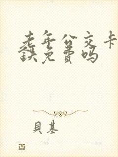 老年公交卡坐地铁免费吗