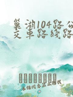 巢湖104路公交车路线路 巢湖104路公交车路线路