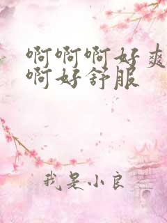 啊啊啊好爽不要啊好舒服 啊啊啊好爽不要啊好舒服