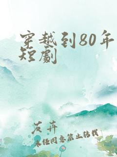 穿越到80年代短剧 穿越到80年代短剧